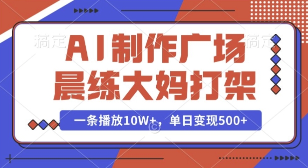 AI制作广场晨练大妈打架，一条播放10W+，单日变现多张【揭秘】-三月轻创