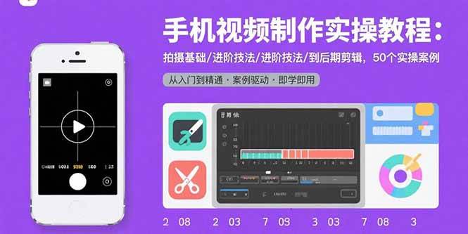 （15789期）手机视频制作实操教程：拍摄基础/进阶技法/到后期剪辑，50个实操案例-三月轻创