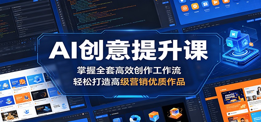 AI创意提升课:掌握全套高效创作工作流,轻松打造高级营销优质作品-三月轻创