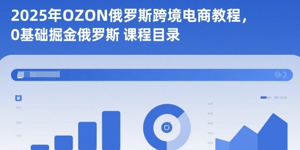 2025年OZON俄罗斯跨境电商教程，0基础掘金俄罗斯-三月轻创