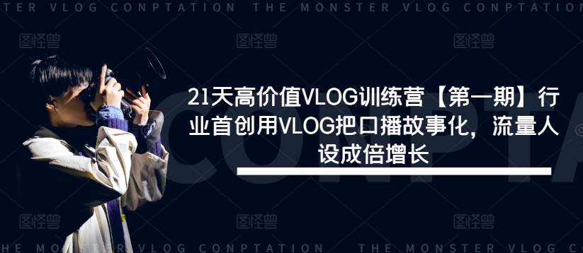 21天高价值VLOG训练营【第一期】行业首创用VLOG把口播故事化，流量人设成倍增长-三月轻创
