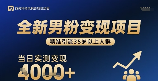 全新男粉变现项目，精准引流35岁以上人群，当日实测变现1k+-三月轻创