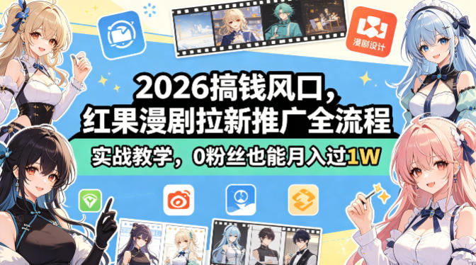 2026搞钱风口，红果漫剧拉新推广全流程实战教学，0粉丝也能月入过1W-三月轻创