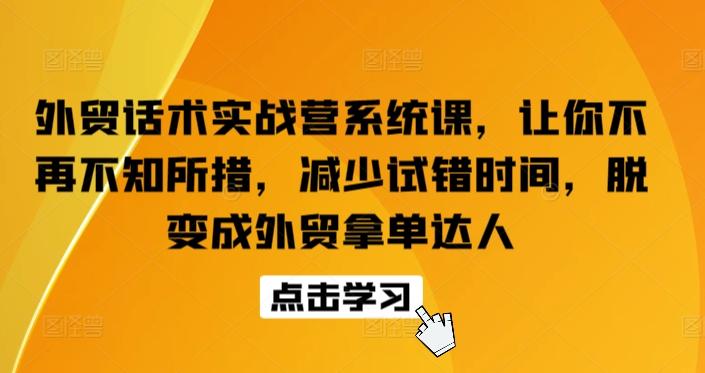 外贸话术实战营系统课，让你不再不知所措，减少试错时间，脱变成外贸拿单达人-三月轻创