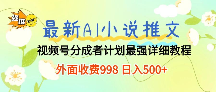 最新AI小说推文视频号分成计划 最强详细教程  日入500+-三月轻创