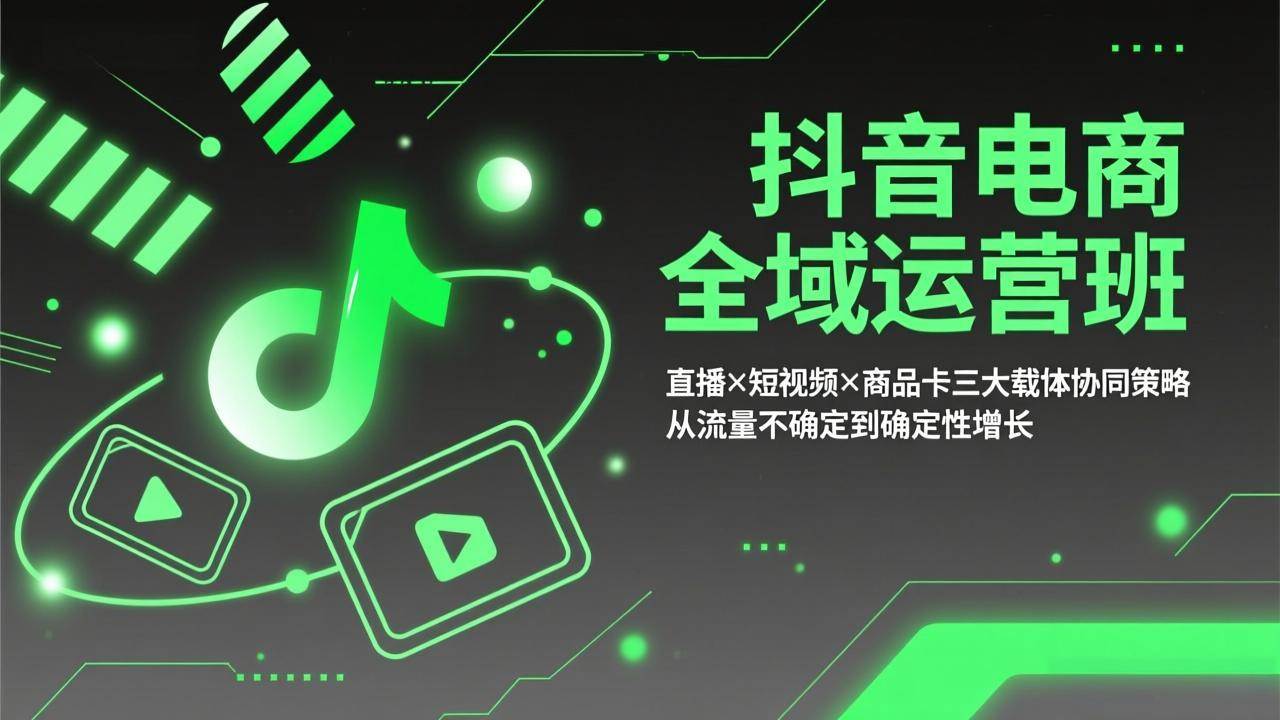 （17550期）抖音电商全域运营班：直播×短视频×商品卡三大载体协同策略，从流量不确定到确定性增长-三月轻创