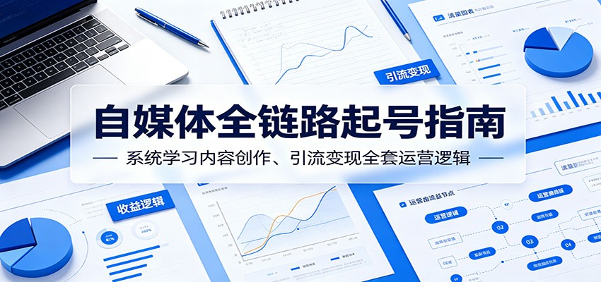 自媒体全链路起号指南：系统学习内容创作、引流变现全套运营逻辑-三月轻创