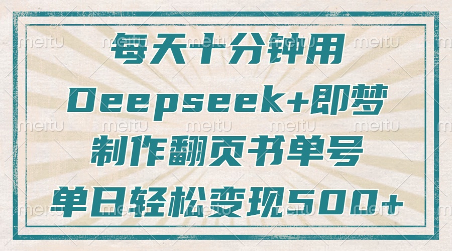 每天十分钟，用Deepseek+即梦，制作翻页书单号，疯狂涨粉，单日变现500+-三月轻创