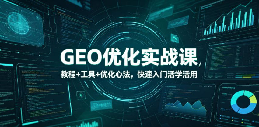 GEO优化实战课,教程+工具+优化心法,快速入门活学活用-三月轻创