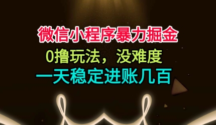 微信小程序暴力掘金，0撸玩法，没难度，一天稳定进账几张【揭秘】-三月轻创