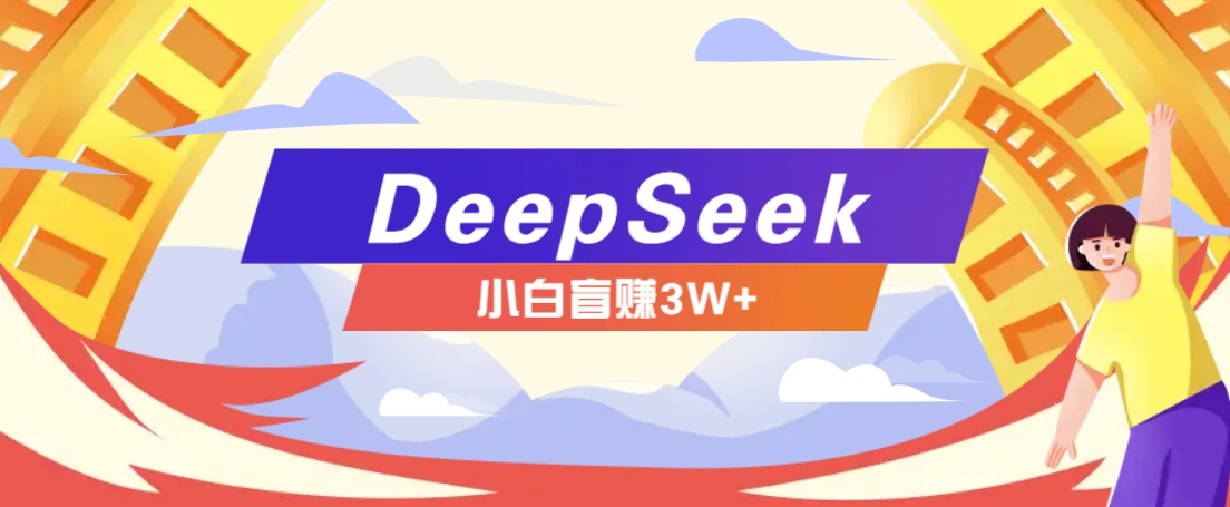 利用热门DeepSeek赚钱项目，多种变现方式小白也能盲赚3W+，就是用这个方法-三月轻创