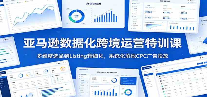 亚马逊数据化跨境运营特训课：多维度选品到Listing精细化，系统化落地CPC广告投放-三月轻创