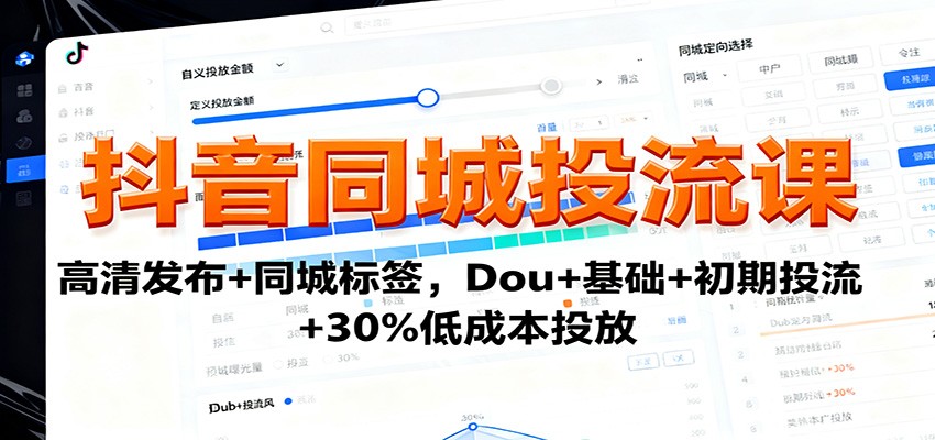 抖音同城投流课：高清发布+同城标签，Dou+基础+初期投流+30%低成本投放-三月轻创