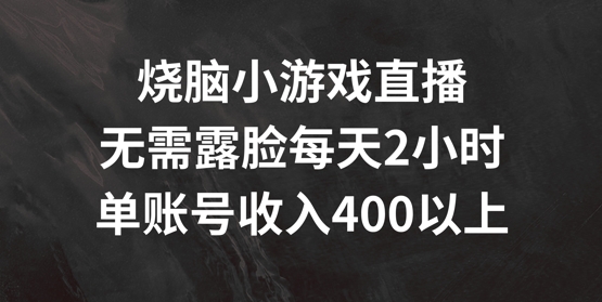 烧脑小游戏直播，无需露脸每天2小时，单账号日入400+【揭秘】-三月轻创