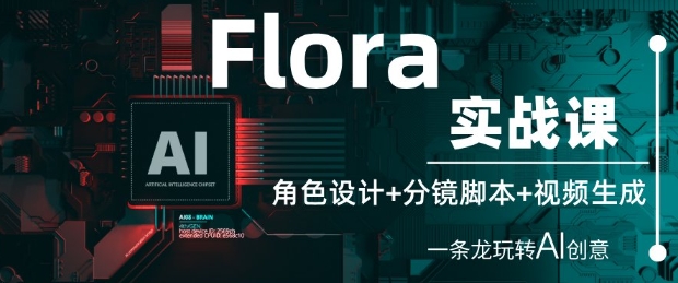 Flora实战课：角色设计+分镜脚本+视频生成，一条龙玩转AI创意-三月轻创