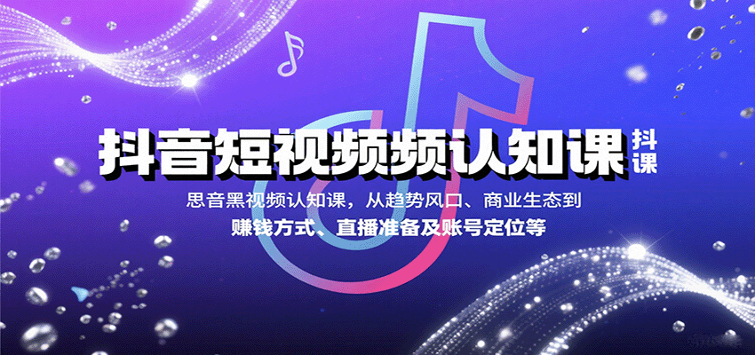 抖音短视频认知课，从趋势风口、商业生态到赚钱方式、直播准备及账号定位等-三月轻创