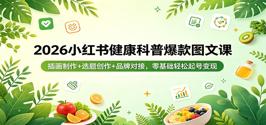 2026小红书健康科普爆款图文课：插画制作+选题创作+品牌对接，零基础轻松起号变现-三月轻创