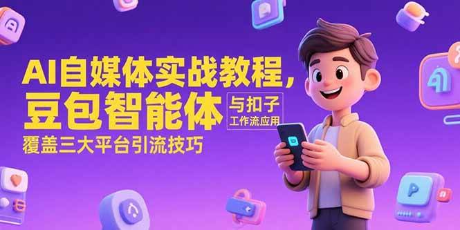 （15275期）AI自媒体实战教程，豆包智能体与扣子工作流应用，覆盖三大平台引流技巧-三月轻创