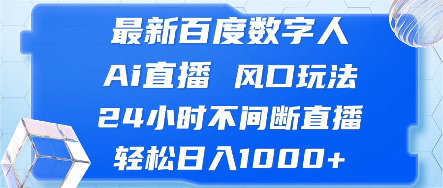 最新百度数字人Ai直播，风口玩法，24小时不间断直播，轻松日入1000+-三月轻创