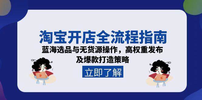 （15134期）淘宝开店全流程指南，蓝海选品与无货源操作，高权重发布及爆款打造策略-三月轻创