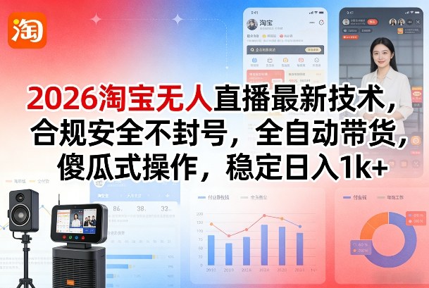 2026淘宝无人直播最新技术，合规安全不封号，全自动带货，傻瓜式操作，稳定日入1k+【揭秘】-三月轻创