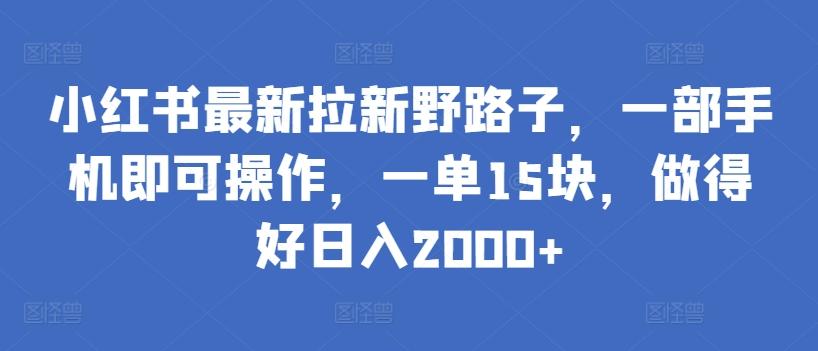 小红书最新拉新野路子，一部手机即可操作，一单15块，做得好日入2000+【揭秘】-三月轻创