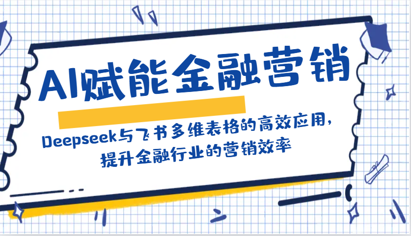 AI赋能金融营销：Deepseek与飞书多维表格的高效应用，提升金融行业的营销效率-三月轻创