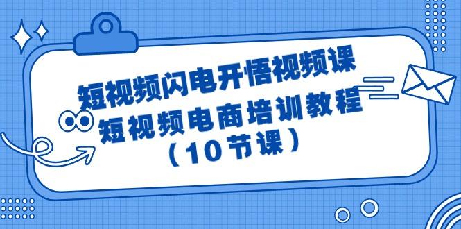 (9682期)短视频-闪电开悟视频课：短视频电商培训教程(10节课)-三月轻创