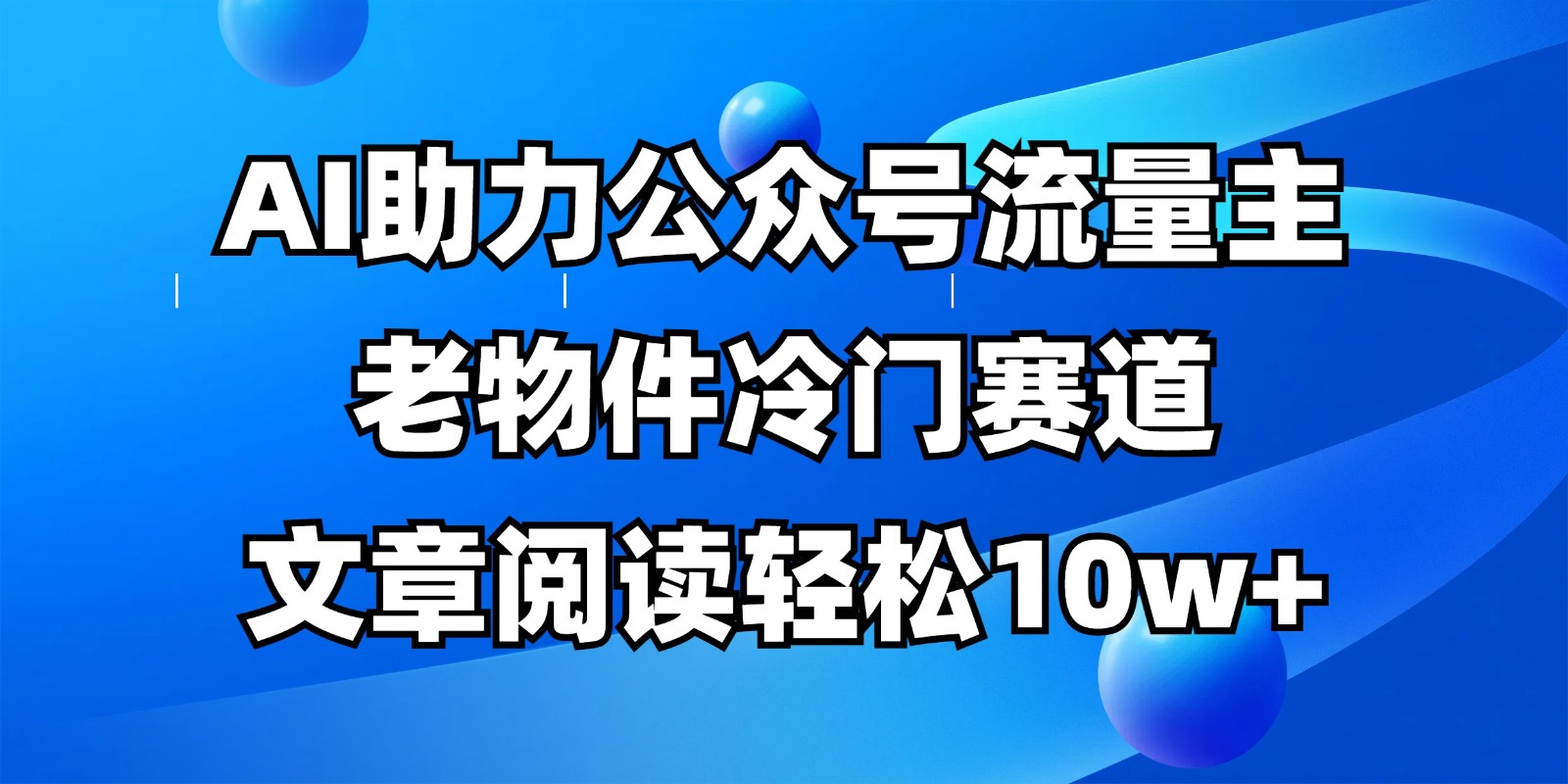 公众号流量主冷门赛道，AI助力，文章阅读轻松10w+，全流程详细教程-三月轻创