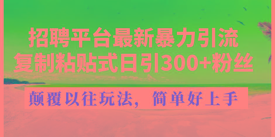 招聘平台最新暴力引流，复制粘贴式日引300+粉丝，颠覆以往垃圾玩法，简…-三月轻创