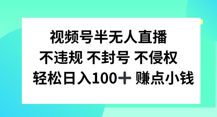 视频号半无人直播，不违规不封号，轻松日入100+【揭秘】-三月轻创