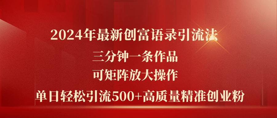 2024年最新创富语录引流法，三分钟一条作品可矩阵放大操作，日引流500...-三月轻创