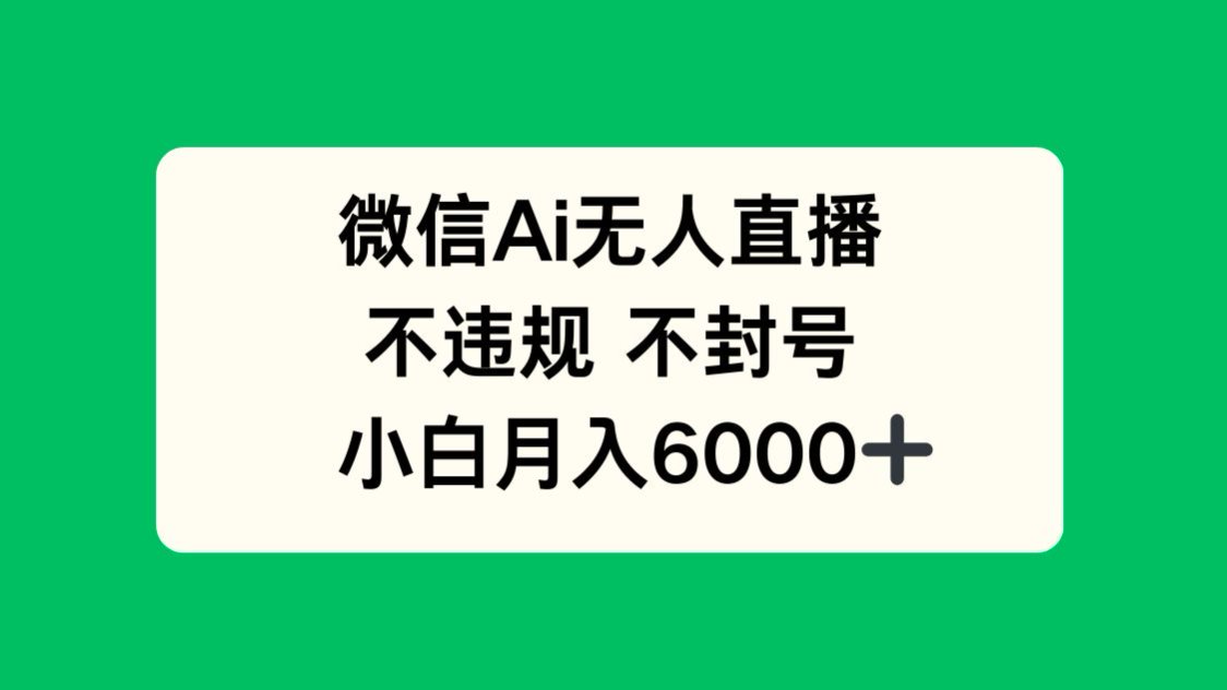 微信AI无人直播，不违规 不封号 ，小白月入6000+-三月轻创