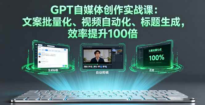 （16123期）GPT自媒体创作实战课：文案批量化、视频自动化、标题生成，效率提升100倍-三月轻创