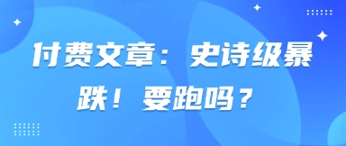 付费文章：史诗级暴跌！要跑吗？-三月轻创
