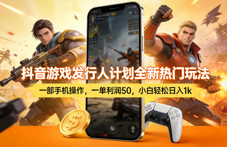 抖音游戏发行人计划全新热门玩法,一部手机操作,一单利润50,小白轻松日入1k【揭秘】-三月轻创