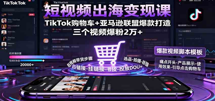 短视频出海变现课：TikTok购物车+亚马逊联盟爆款打造，三个视频爆粉2万+-三月轻创