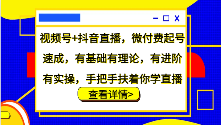 视频号+抖音直播，微付费起号速成，有基础有理论，有进阶有实操，手把手扶着你学直播-三月轻创
