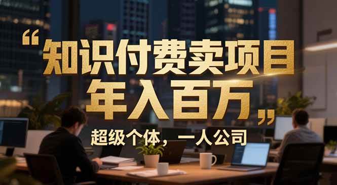 （17134期）从0到年入百万：超级个体实战心得公开，个人IP×精准引流×成交系统全拆解-三月轻创