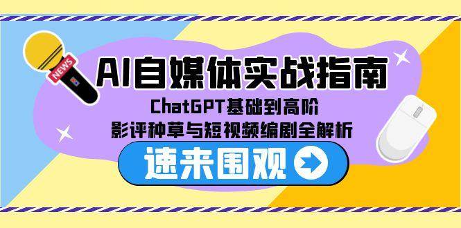 （15124期）AI自媒体实战指南，ChatGPT基础到高阶，影评种草与短视频编剧全解析-三月轻创