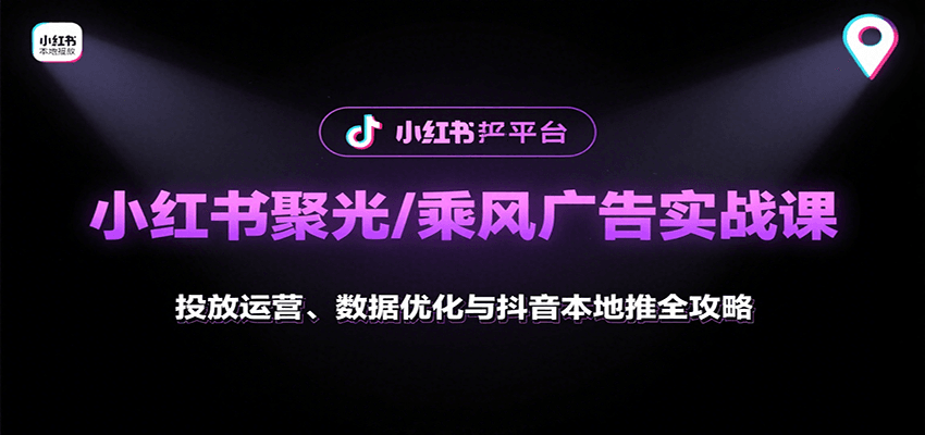 小红书聚光/乘风广告实战课：投放运营、数据优化与抖音本地推全攻略-三月轻创