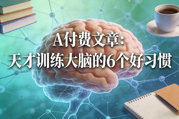 付费文章：天才训练大脑的6个好习惯-三月轻创