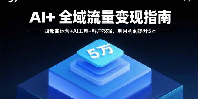 （15940期）AI+全域流量变现指南，四部曲运营+AI工具+客户挖掘，单月利润提升5万-三月轻创