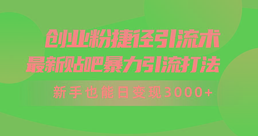 (10071期)创业粉捷径引流术，最新贴吧暴力引流打法，新手也能日变现3000+附赠全...-三月轻创