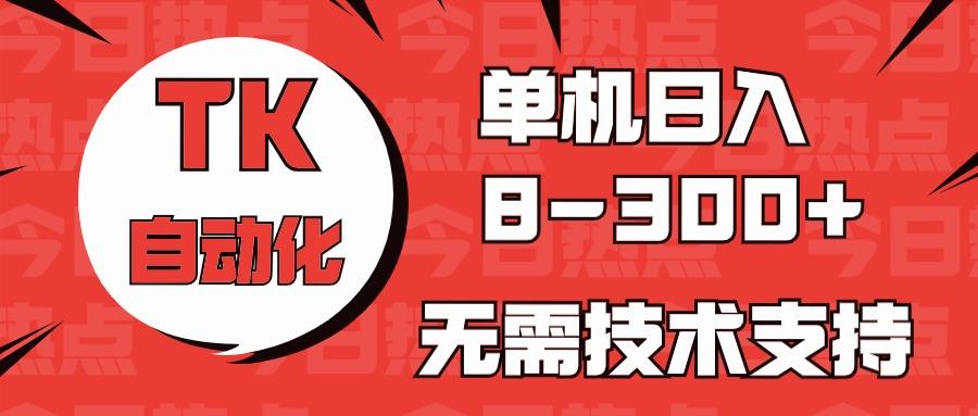 海外手机版TK自动化，单机收益8~300+，无需技术支持，新手小白均可操作-三月轻创