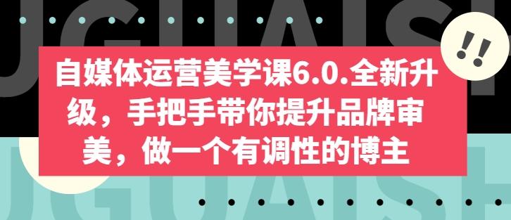自媒体运营美学课6.0.全新升级，手把手带你提升品牌审美，做一个有调性的博主-三月轻创
