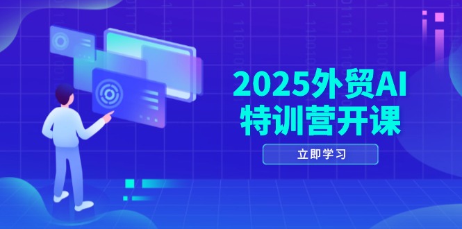 2025外贸AI特训营开课：涵盖品牌选品/AI建站/主动/被动获客/社媒开发/等等-三月轻创