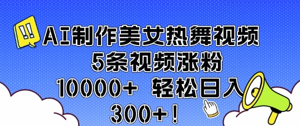 AI制作美女热舞视频 5条视频涨粉10000+ 轻松日入3张-三月轻创