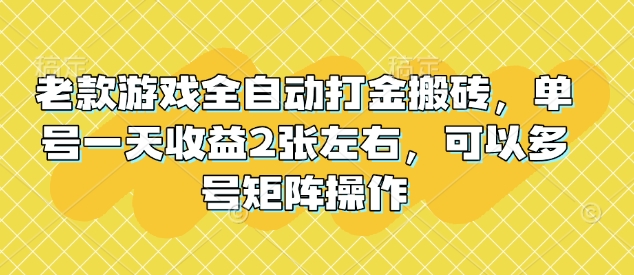 老款游戏全自动打金搬砖，单号一天收益2张左右，可以多号矩阵操作【揭秘】-三月轻创
