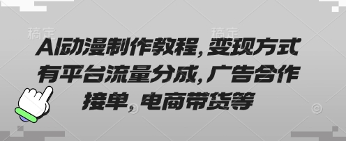 AI动漫制作教程，变现方式有平台流量分成，广告合作接单，电商带货等-三月轻创